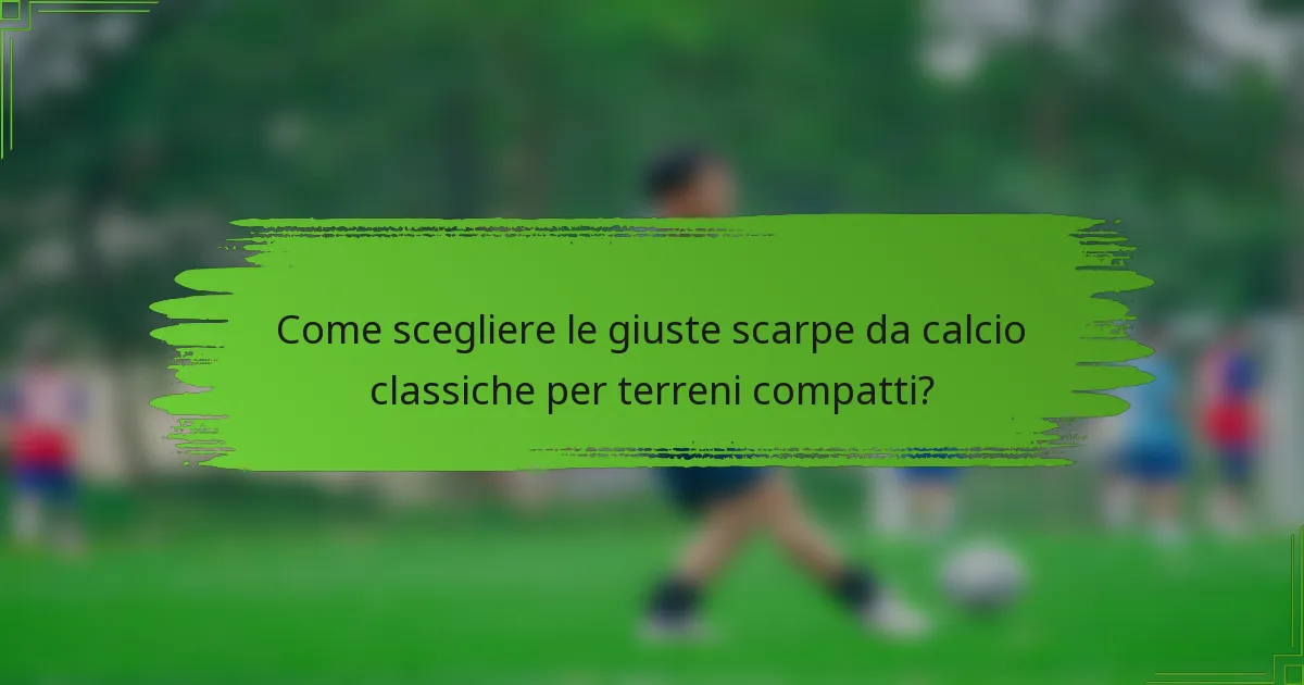 Come scegliere le giuste scarpe da calcio classiche per terreni compatti?