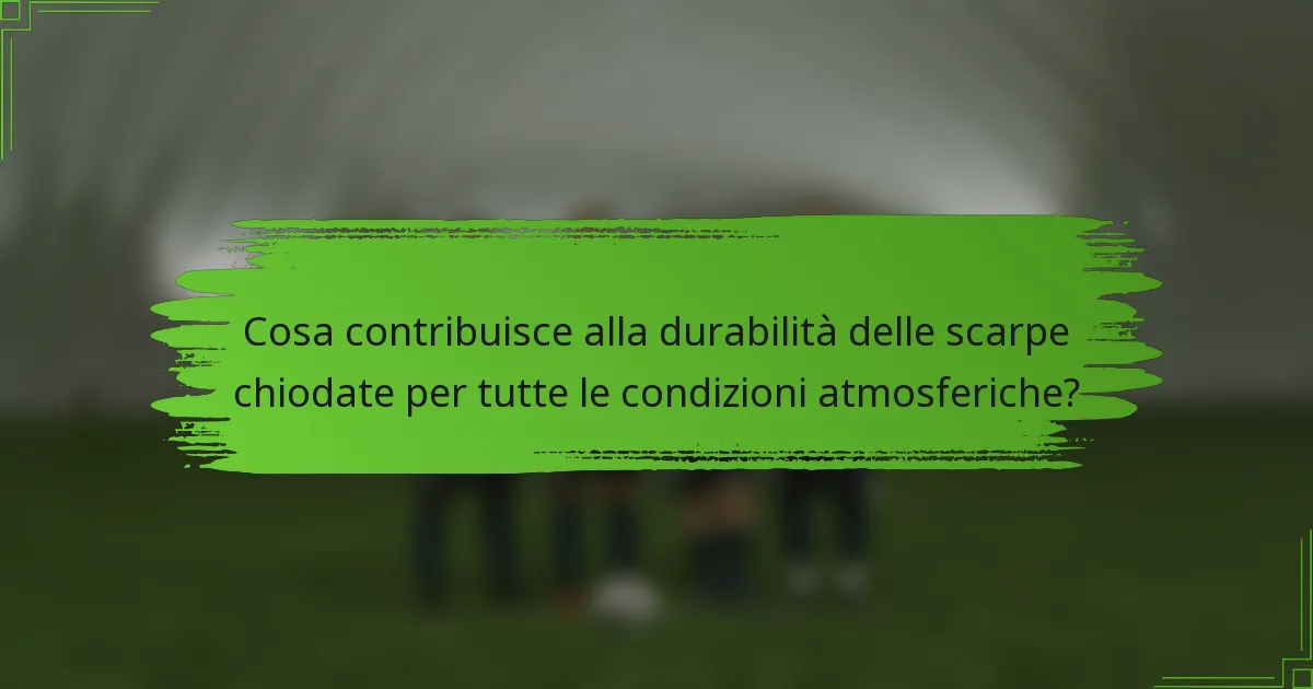 Cosa contribuisce alla durabilità delle scarpe chiodate per tutte le condizioni atmosferiche?