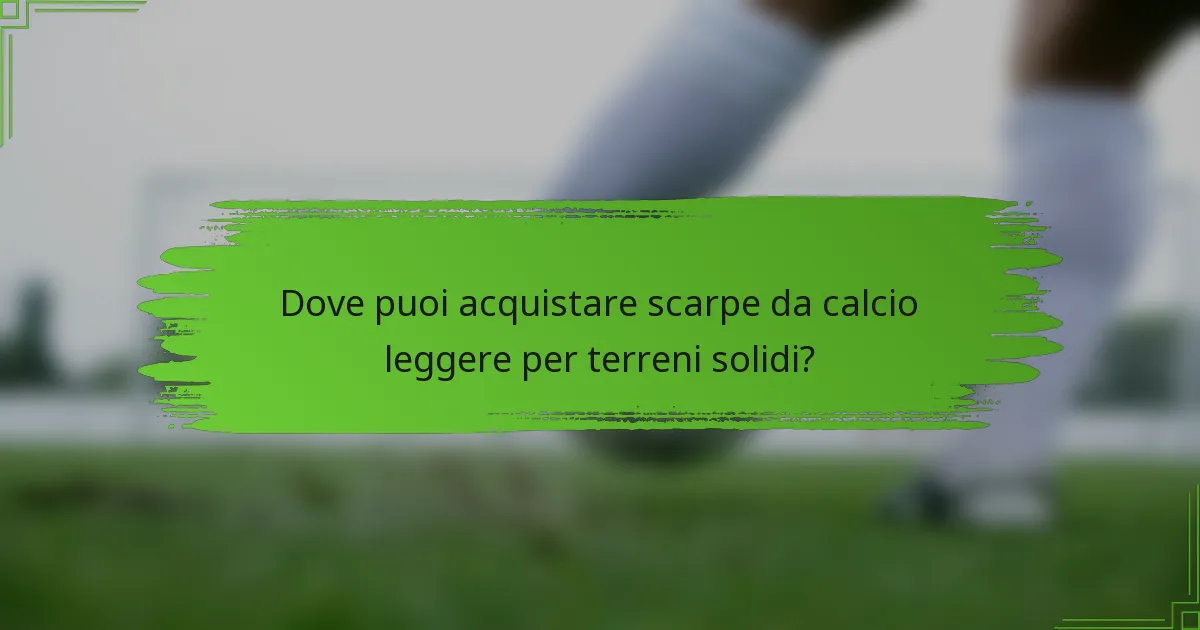 Dove puoi acquistare scarpe da calcio leggere per terreni solidi?