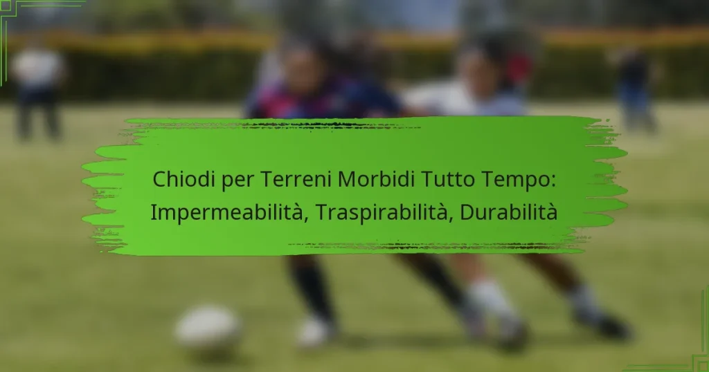 Chiodi per Terreni Morbidi Tutto Tempo: Impermeabilità, Traspirabilità, Durabilità