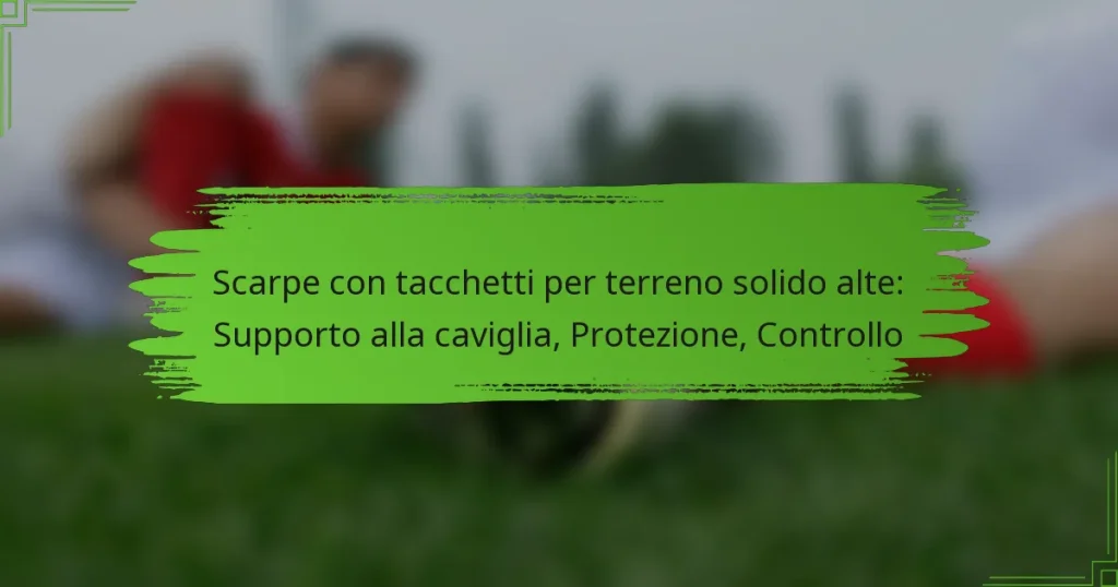 Scarpe con tacchetti per terreno solido alte: Supporto alla caviglia, Protezione, Controllo