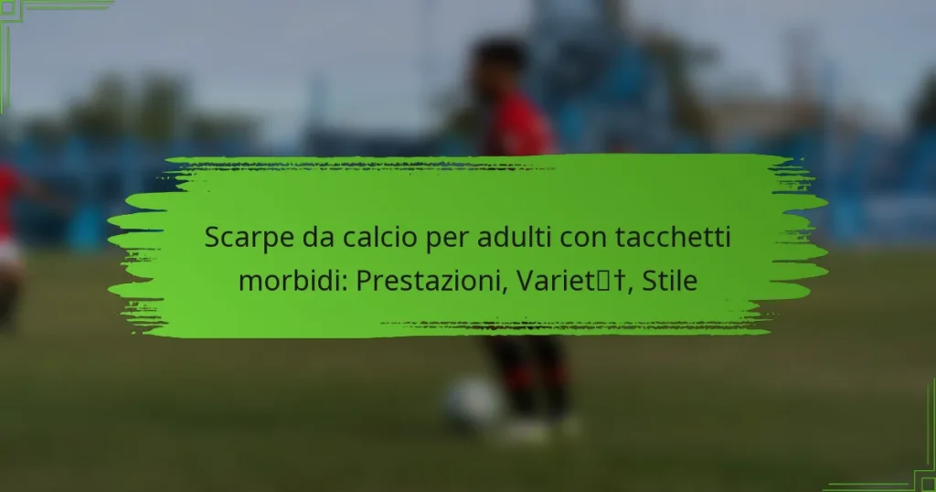 Scarpe da calcio per adulti con tacchetti morbidi: Prestazioni, Varietà, Stile