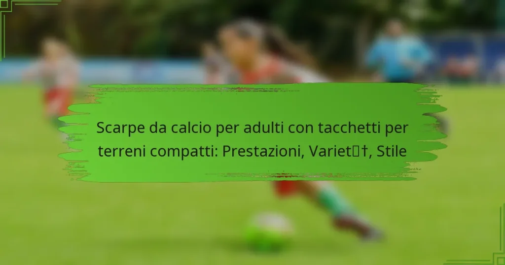 Scarpe da calcio per adulti con tacchetti per terreni compatti: Prestazioni, Varietà, Stile