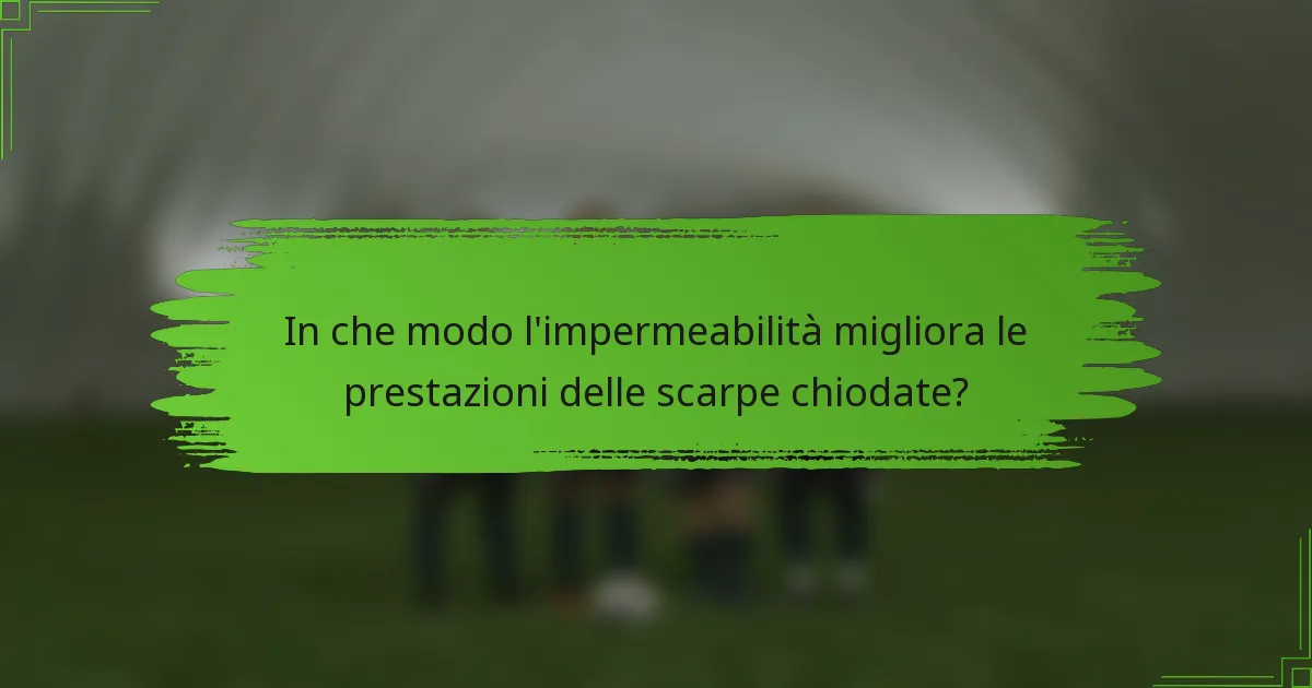 In che modo l'impermeabilità migliora le prestazioni delle scarpe chiodate?
