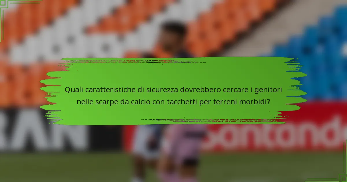 Quali caratteristiche di sicurezza dovrebbero cercare i genitori nelle scarpe da calcio con tacchetti per terreni morbidi?