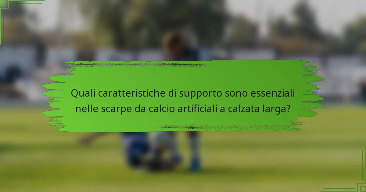 Quali caratteristiche di supporto sono essenziali nelle scarpe da calcio artificiali a calzata larga?
