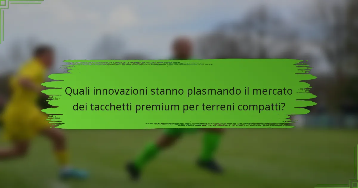 Quali innovazioni stanno plasmando il mercato dei tacchetti premium per terreni compatti?