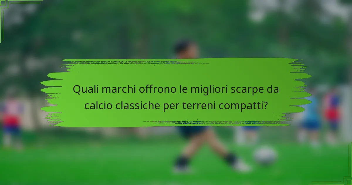 Quali marchi offrono le migliori scarpe da calcio classiche per terreni compatti?