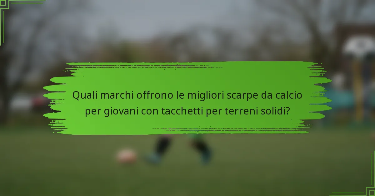 Quali marchi offrono le migliori scarpe da calcio per giovani con tacchetti per terreni solidi?