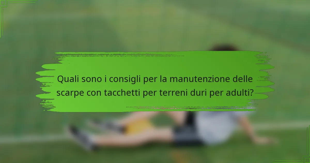 Quali sono i consigli per la manutenzione delle scarpe con tacchetti per terreni duri per adulti?