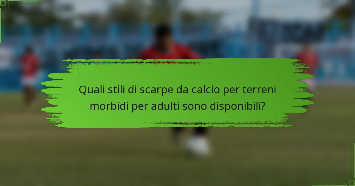 Quali stili di scarpe da calcio per terreni morbidi per adulti sono disponibili?